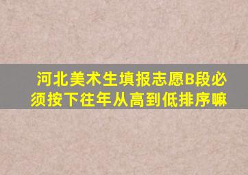 河北美术生填报志愿B段必须按下往年从高到低排序嘛