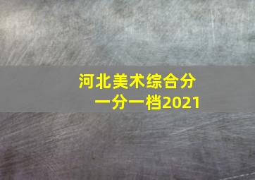 河北美术综合分一分一档2021