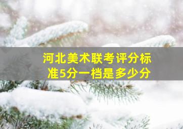 河北美术联考评分标准5分一档是多少分