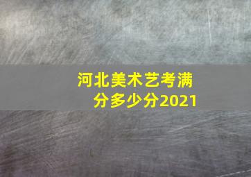 河北美术艺考满分多少分2021