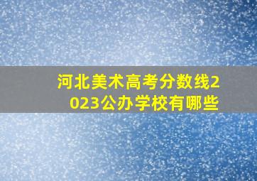 河北美术高考分数线2023公办学校有哪些