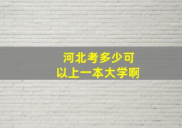 河北考多少可以上一本大学啊