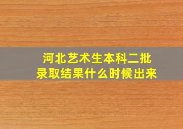 河北艺术生本科二批录取结果什么时候出来