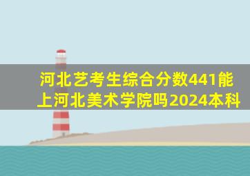 河北艺考生综合分数441能上河北美术学院吗2024本科