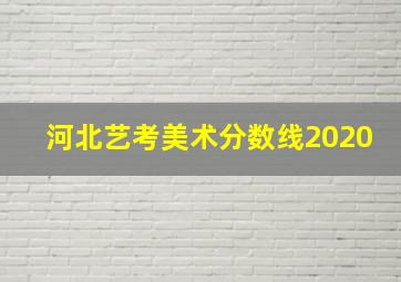 河北艺考美术分数线2020