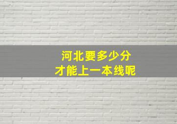 河北要多少分才能上一本线呢