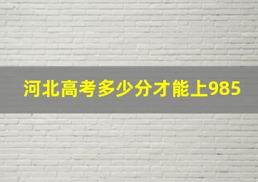 河北高考多少分才能上985