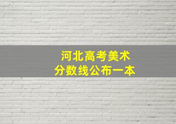 河北高考美术分数线公布一本