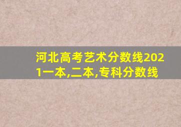 河北高考艺术分数线2021一本,二本,专科分数线