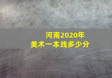 河南2020年美术一本线多少分