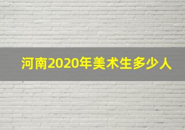 河南2020年美术生多少人