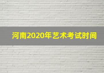 河南2020年艺术考试时间