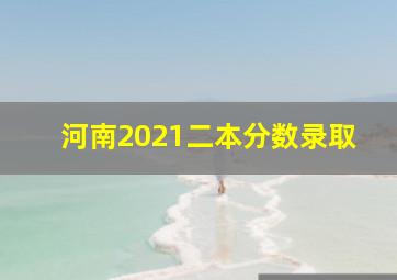 河南2021二本分数录取