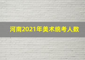 河南2021年美术统考人数