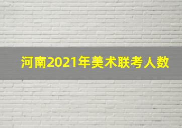 河南2021年美术联考人数