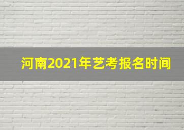 河南2021年艺考报名时间