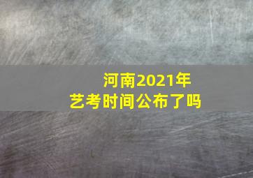 河南2021年艺考时间公布了吗