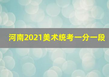 河南2021美术统考一分一段