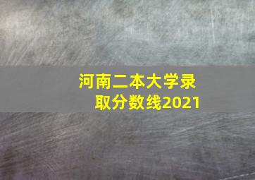 河南二本大学录取分数线2021