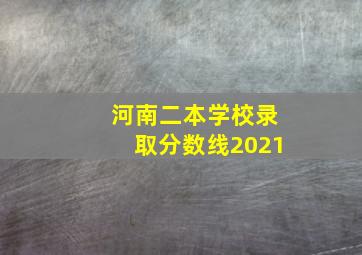 河南二本学校录取分数线2021