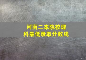 河南二本院校理科最低录取分数线