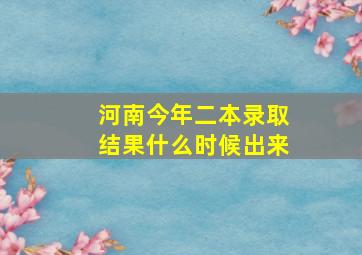 河南今年二本录取结果什么时候出来