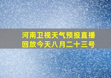 河南卫视天气预报直播回放今天八月二十三号