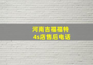 河南吉福福特4s店售后电话