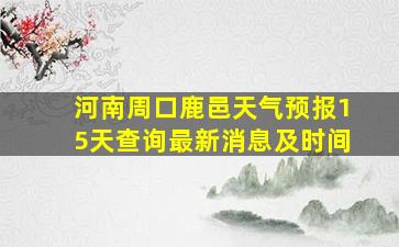 河南周口鹿邑天气预报15天查询最新消息及时间