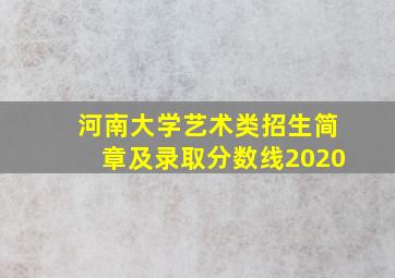 河南大学艺术类招生简章及录取分数线2020