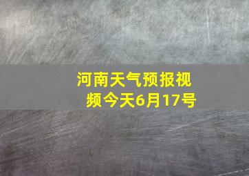 河南天气预报视频今天6月17号