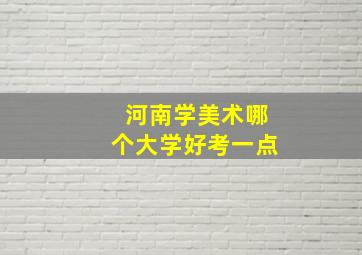 河南学美术哪个大学好考一点