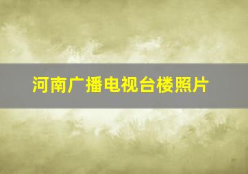 河南广播电视台楼照片