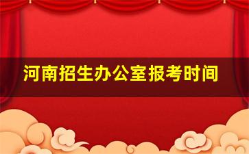 河南招生办公室报考时间