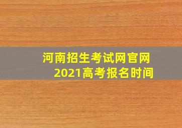 河南招生考试网官网2021高考报名时间