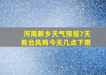 河南新乡天气预报7天有台风吗今天几点下雨