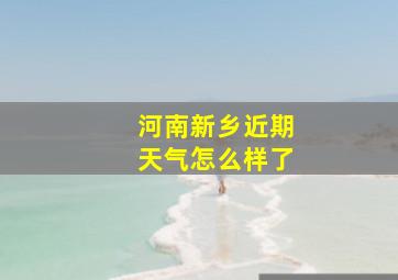 河南新乡近期天气怎么样了