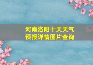 河南洛阳十天天气预报详情图片查询