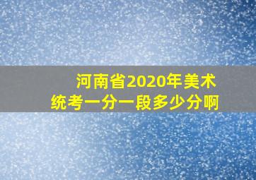 河南省2020年美术统考一分一段多少分啊