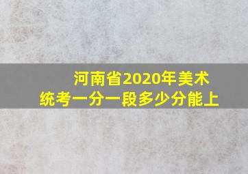 河南省2020年美术统考一分一段多少分能上