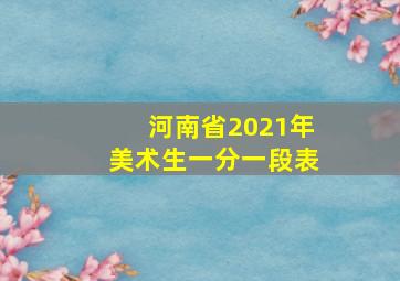 河南省2021年美术生一分一段表