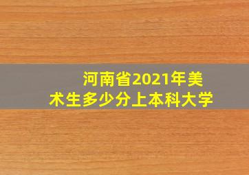 河南省2021年美术生多少分上本科大学