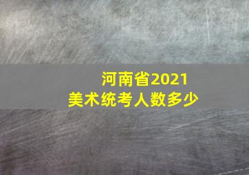 河南省2021美术统考人数多少