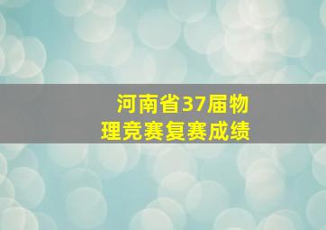 河南省37届物理竞赛复赛成绩