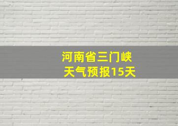 河南省三门峡天气预报15天