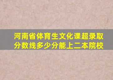 河南省体育生文化课超录取分数线多少分能上二本院校