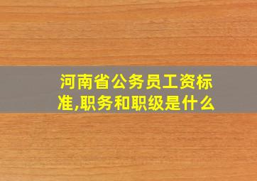 河南省公务员工资标准,职务和职级是什么