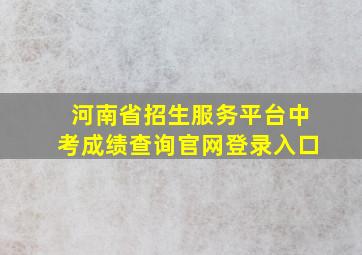 河南省招生服务平台中考成绩查询官网登录入口