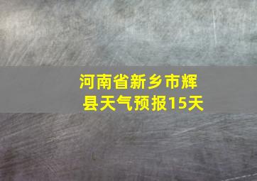 河南省新乡市辉县天气预报15天