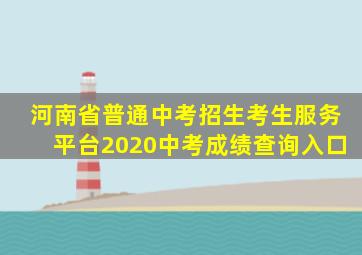 河南省普通中考招生考生服务平台2020中考成绩查询入口